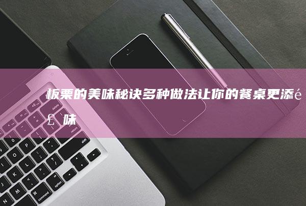 板栗的美味秘诀：多种做法让你的餐桌更添风味